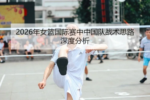 2026年女篮国际赛中中国队战术思路深度分析