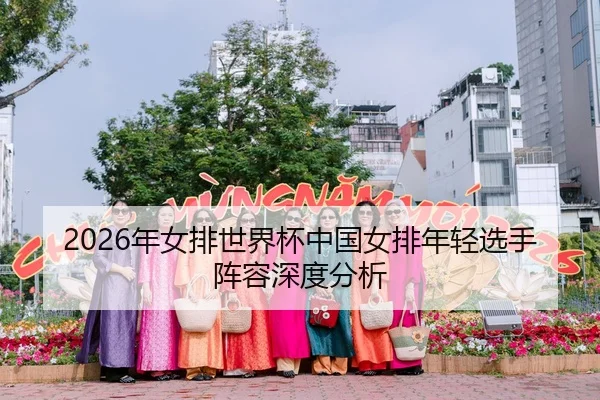 2026年女排世界杯中国女排年轻选手阵容深度分析