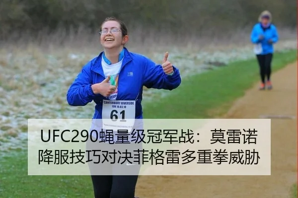 UFC290蝇量级冠军战：莫雷诺降服技巧对决菲格雷多重拳威胁