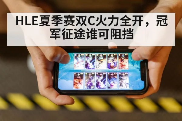 HLE夏季赛双C火力全开,冠军征途谁可阻挡