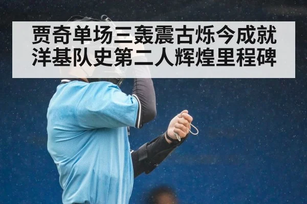 贾奇单场三轰震古烁今成就洋基队史第二人辉煌里程碑