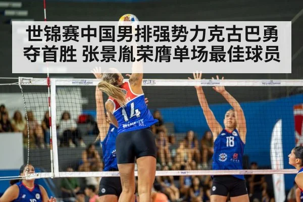 世锦赛中国男排强势力克古巴勇夺首胜 张景胤荣膺单场最佳球员