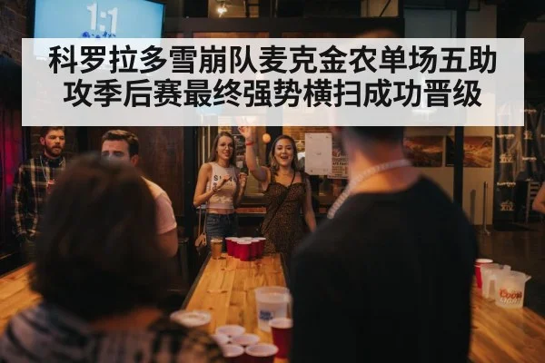 科罗拉多雪崩队麦克金农单场五助攻季后赛最终强势横扫成功晋级