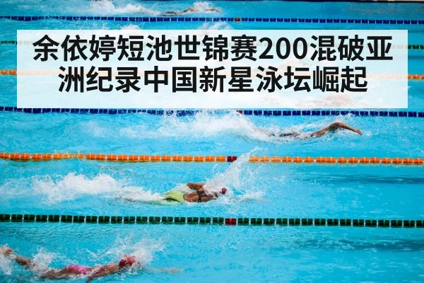 余依婷短池世锦赛200混破亚洲纪录中国新星泳坛崛起