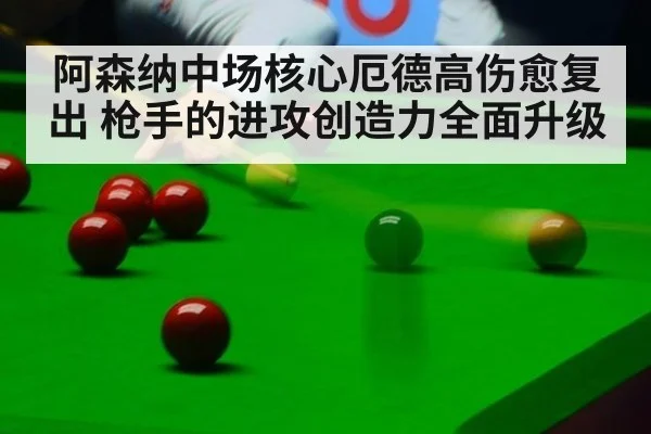阿森纳中场核心厄德高伤愈复出 枪手的进攻创造力全面升级