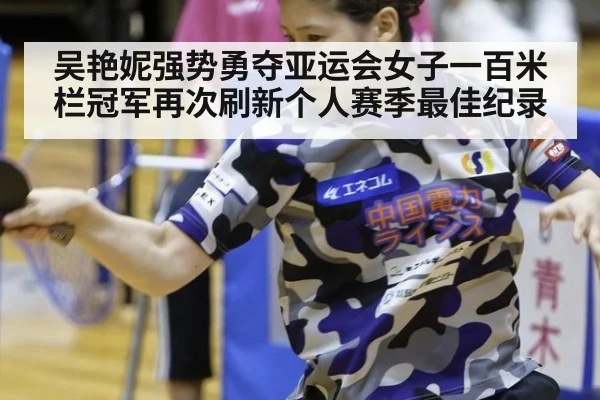 吴艳妮强势勇夺亚运会女子一百米栏冠军再次刷新个人赛季最佳纪录